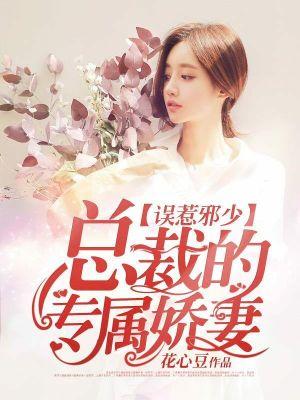 误惹邪少总裁的专属娇妻 花心豆