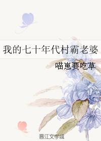 我的七十年代村霸老婆喵崽要吃草