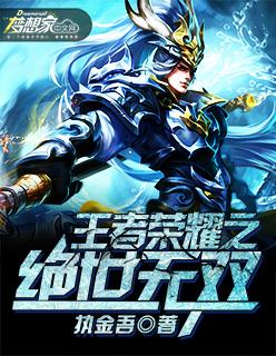 王者荣耀之绝世无双最新章节更新内容