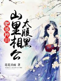 肥婆种田山里相公太腹黑全文免费阅读无弹窗
