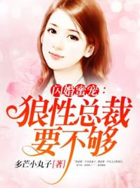 闪婚蜜宠狼性总裁要不够 多芒小丸子