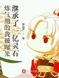 炼气期的我被曝光继承了一亿灵石 神仙哥