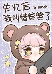 失忆后我叫错爸爸了 胡八椒TXT