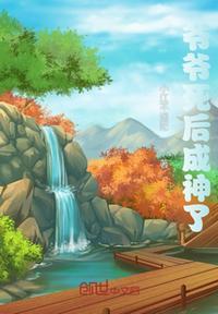 爷爷死后成神了张天赐在线阅读