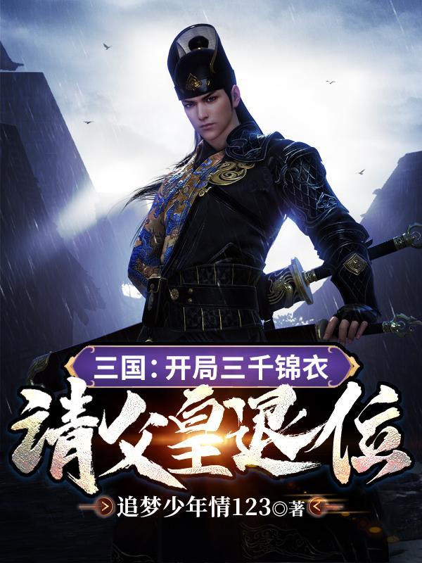 三国开局三千锦衣请父皇退位