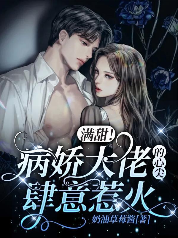 满甜!病娇大佬的心尖肆意惹火完整版