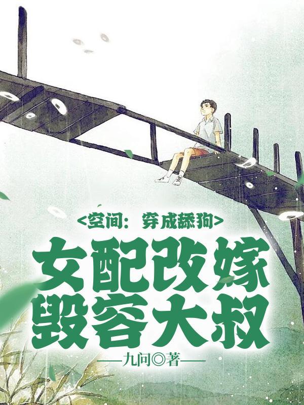 空间穿成舔狗女配改嫁毁容大叔完整版