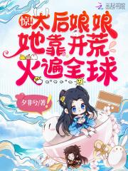 惊!太后娘娘她靠开荒火遍全球 夕非昔