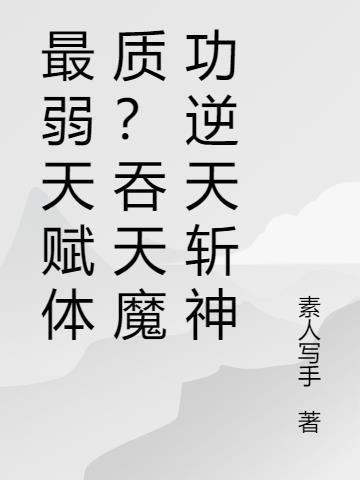 最弱天赋体质?吞天魔功逆天斩神 素人写手