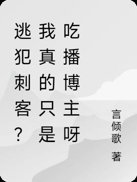 逃犯刺客?我真的只是吃播博主呀 言倾歌