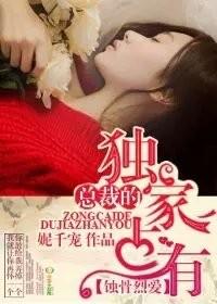 蚀骨烈爱总裁的独家占有