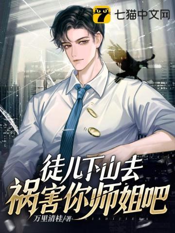 徒儿下山去祸害你师姐吧短剧免费观看全集