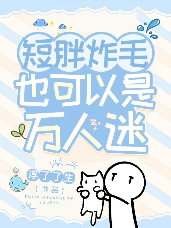 短胖炸毛也可以是万人迷笔趣阁