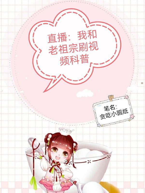 直播我和老祖宗刷视频科普 作者贪吃小圆纸