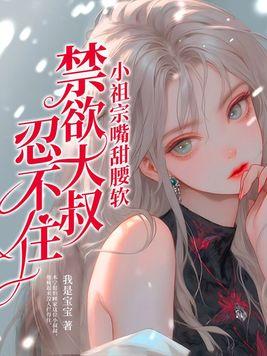 小祖宗嘴甜腰软禁欲大叔忍不住