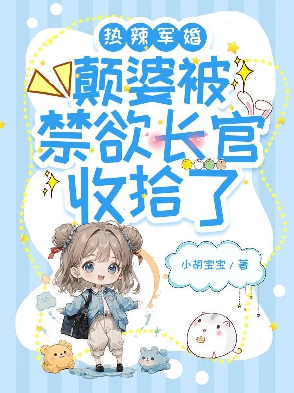 热辣军婚颠婆被禁欲长官收拾了