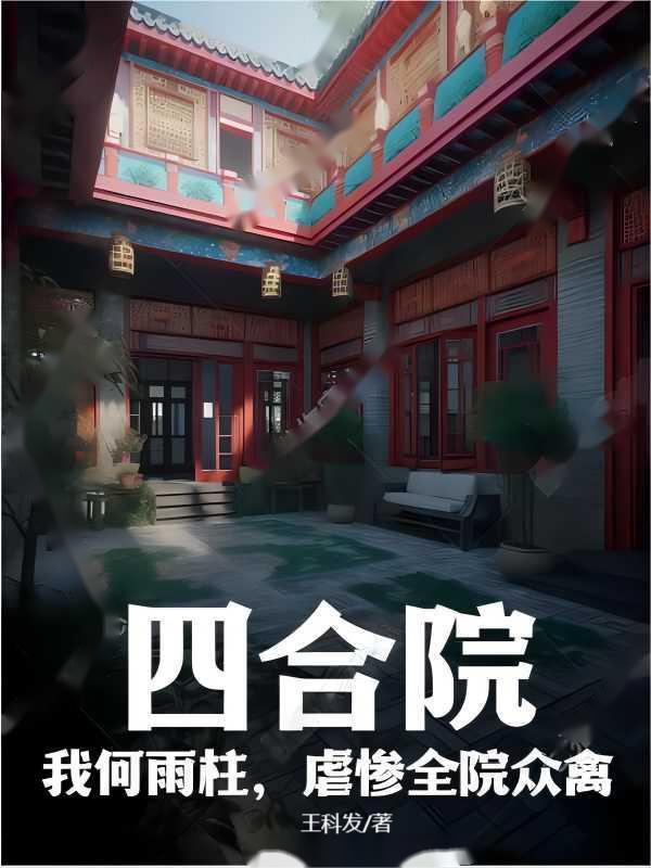 四合院我何雨柱虐惨全院众禽王科发