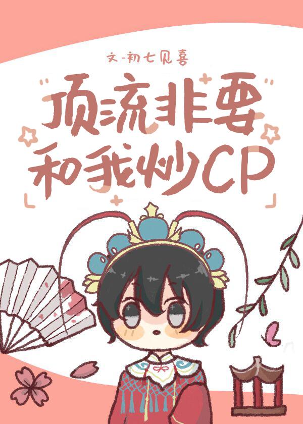 顶流非要和我炒cp初七见喜百度