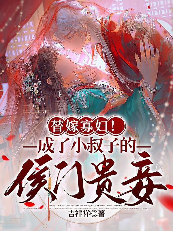 替嫁寡妇成了小叔子的侯门贵妾 吉祥祥