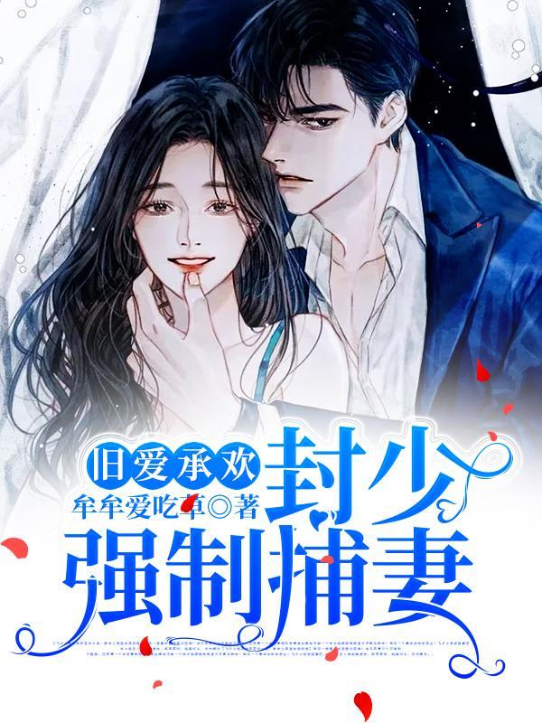 旧爱承欢封少强制捕妻免费阅读