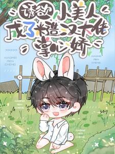 诱欲!小美人成了糙汉大佬掌心娇原创网