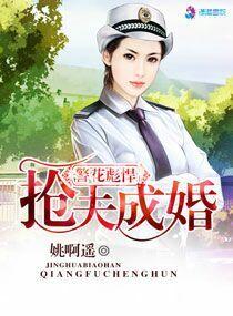 警花彪悍之抢夫成婚免费阅读